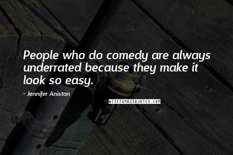 Jennifer Aniston Quotes: People who do comedy are always underrated because they make it look so easy.