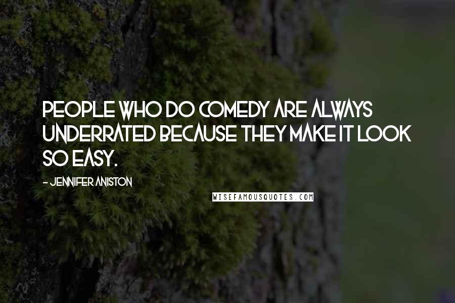 Jennifer Aniston Quotes: People who do comedy are always underrated because they make it look so easy.