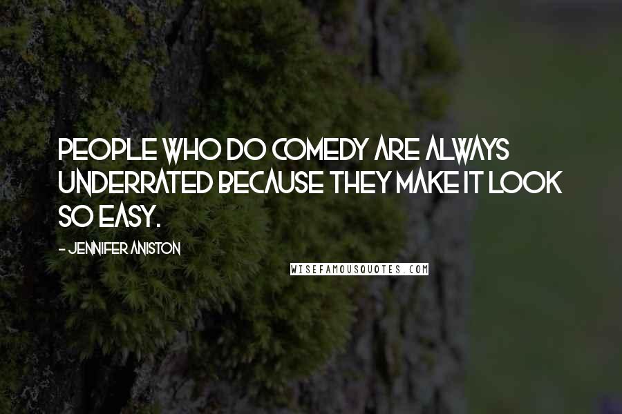 Jennifer Aniston Quotes: People who do comedy are always underrated because they make it look so easy.