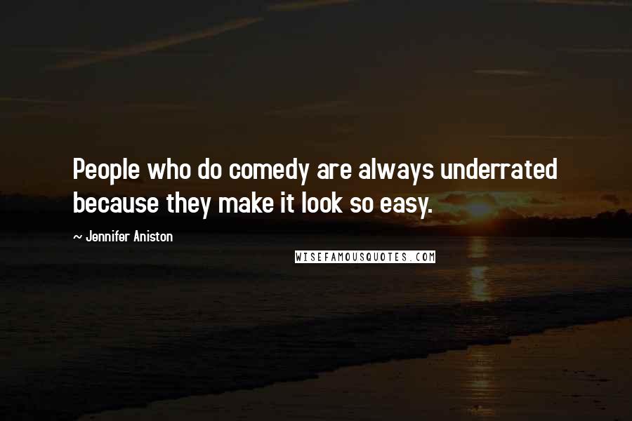 Jennifer Aniston Quotes: People who do comedy are always underrated because they make it look so easy.