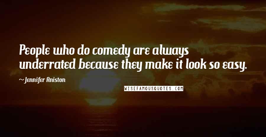 Jennifer Aniston Quotes: People who do comedy are always underrated because they make it look so easy.