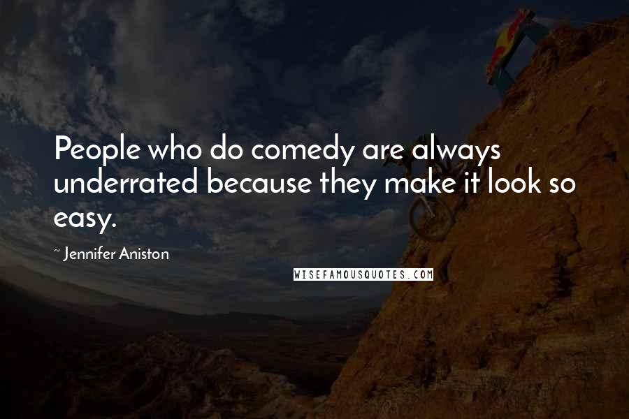 Jennifer Aniston Quotes: People who do comedy are always underrated because they make it look so easy.