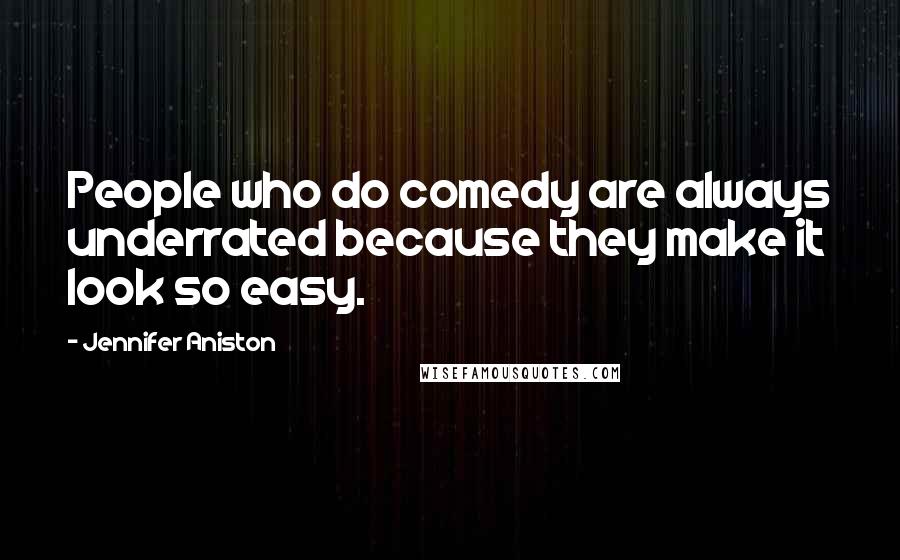 Jennifer Aniston Quotes: People who do comedy are always underrated because they make it look so easy.