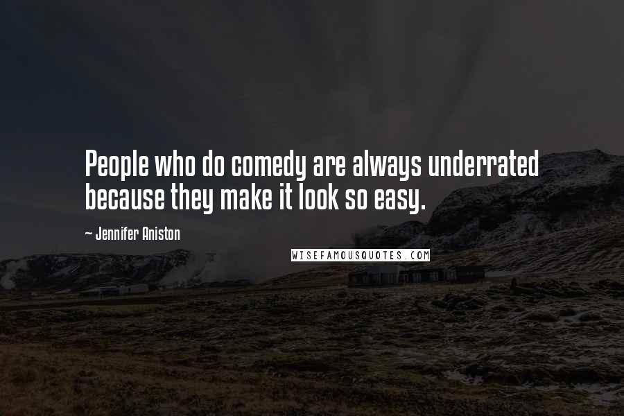 Jennifer Aniston Quotes: People who do comedy are always underrated because they make it look so easy.