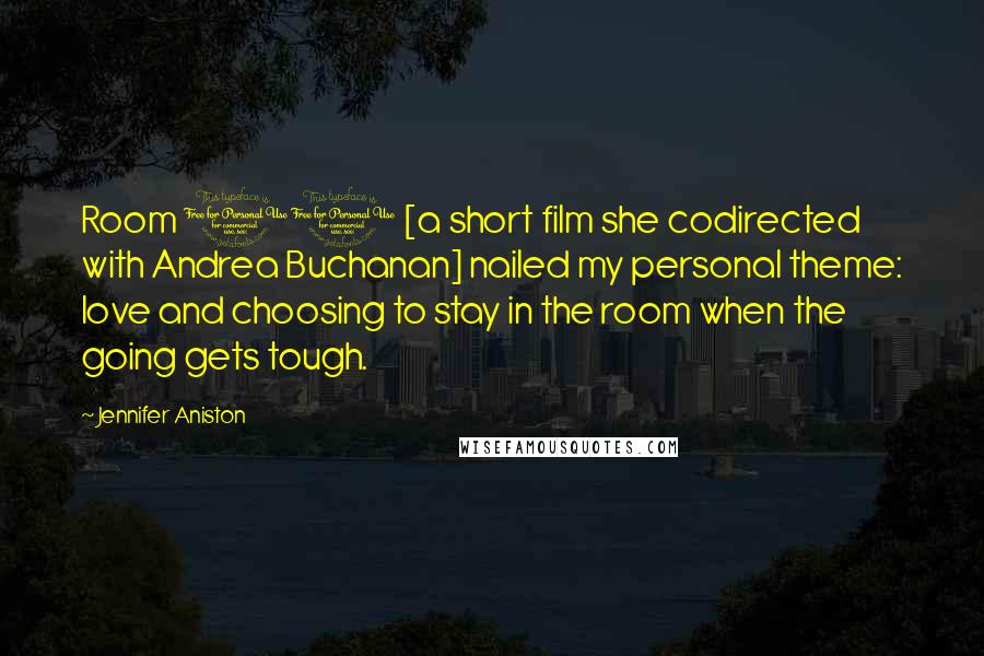 Jennifer Aniston Quotes: Room 10 [a short film she codirected with Andrea Buchanan] nailed my personal theme: love and choosing to stay in the room when the going gets tough.