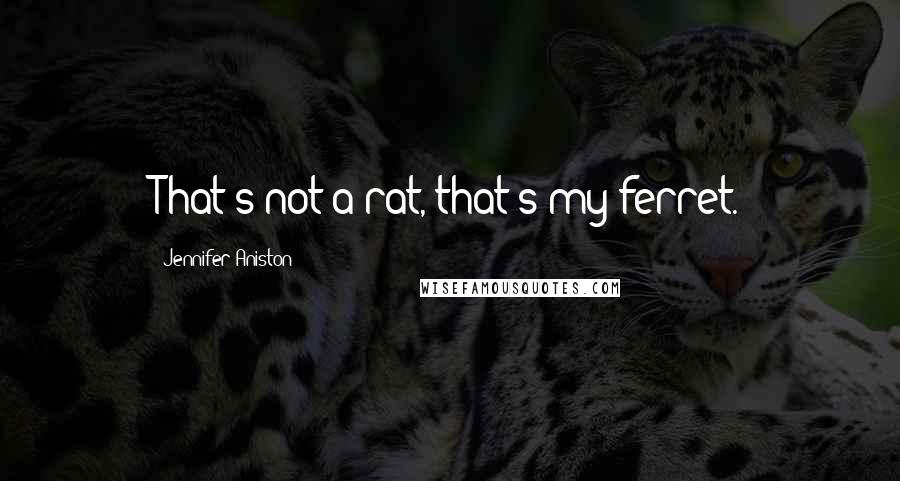 Jennifer Aniston Quotes: That's not a rat, that's my ferret.