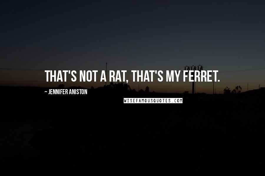 Jennifer Aniston Quotes: That's not a rat, that's my ferret.