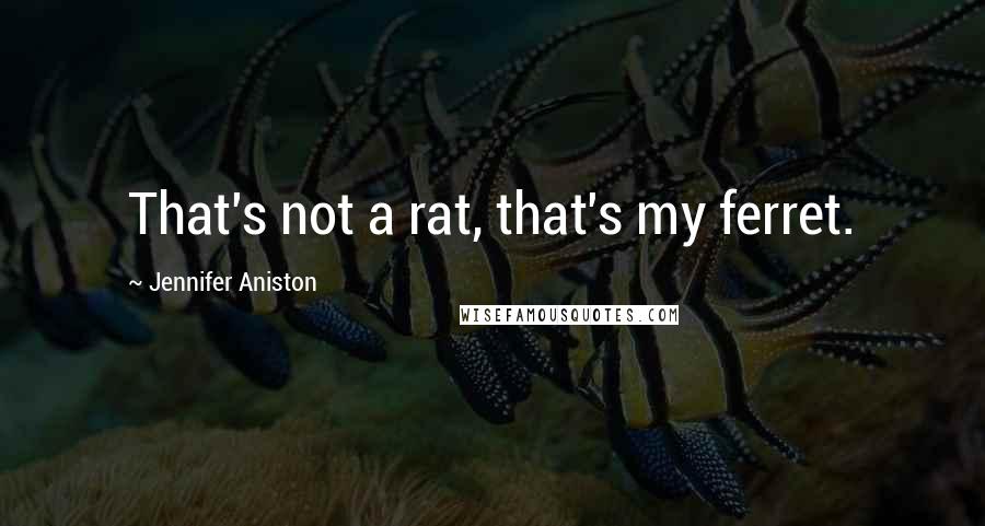 Jennifer Aniston Quotes: That's not a rat, that's my ferret.