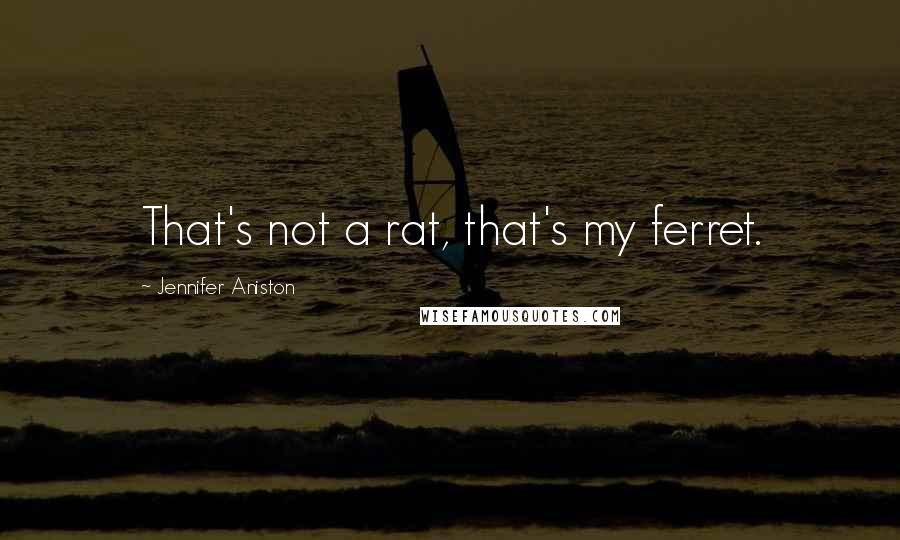 Jennifer Aniston Quotes: That's not a rat, that's my ferret.