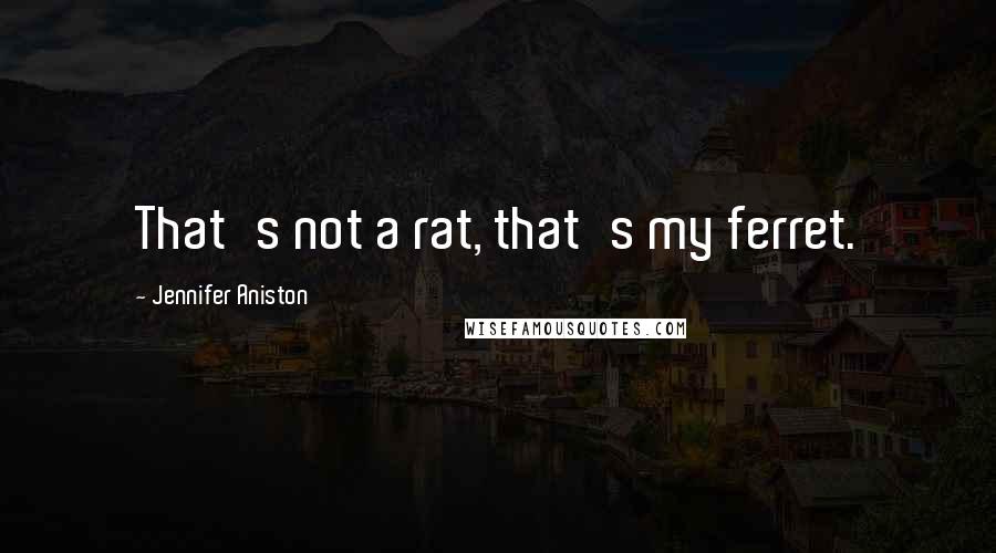 Jennifer Aniston Quotes: That's not a rat, that's my ferret.