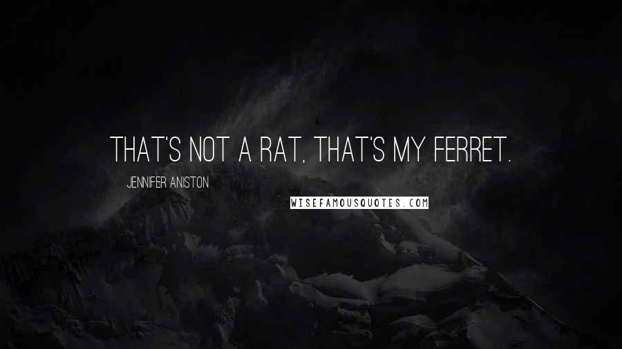 Jennifer Aniston Quotes: That's not a rat, that's my ferret.