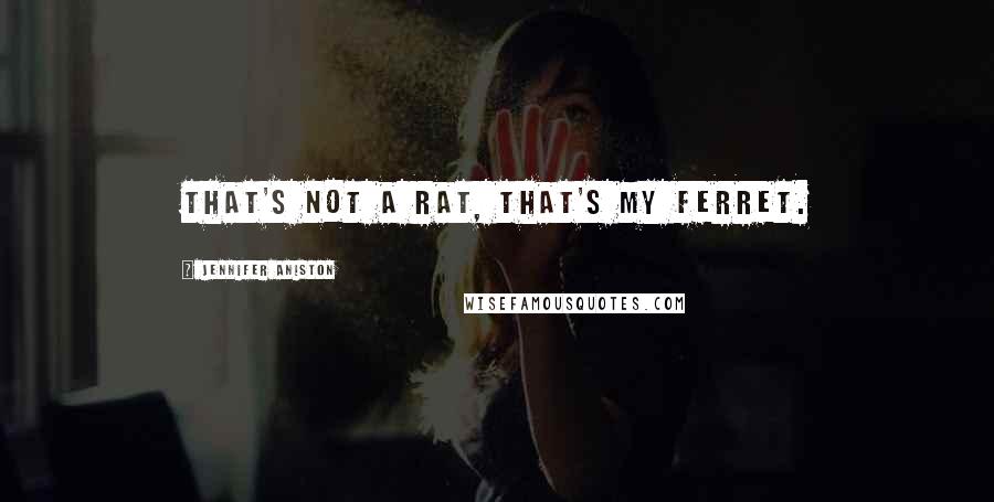 Jennifer Aniston Quotes: That's not a rat, that's my ferret.