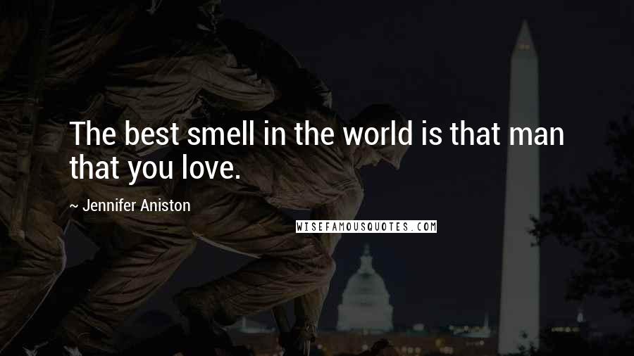 Jennifer Aniston Quotes: The best smell in the world is that man that you love.