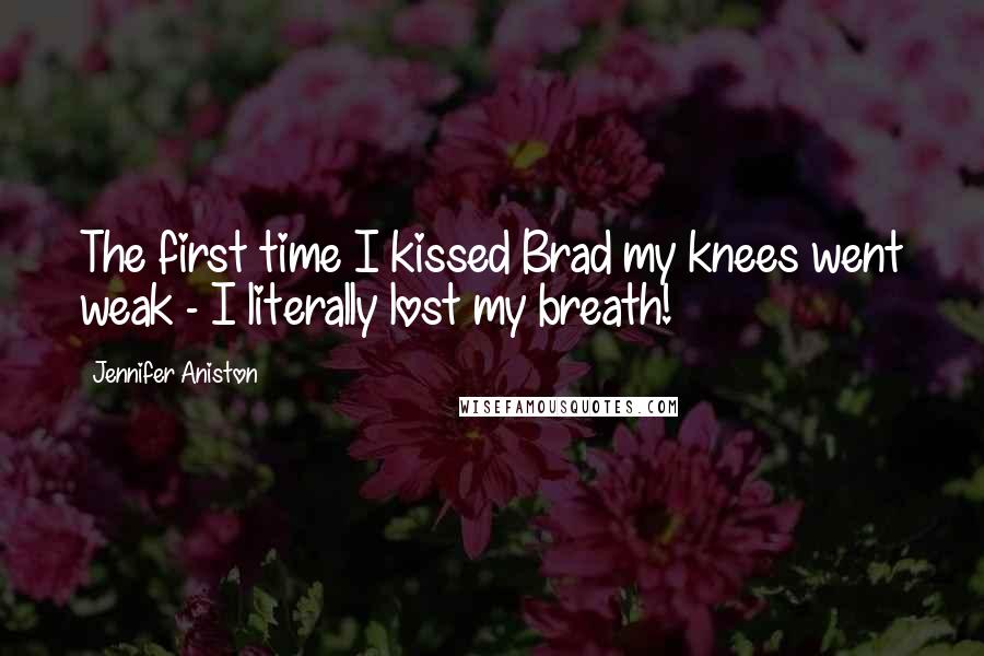 Jennifer Aniston Quotes: The first time I kissed Brad my knees went weak - I literally lost my breath!