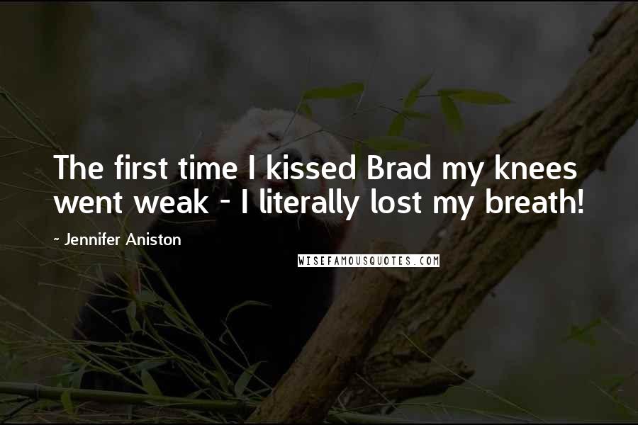 Jennifer Aniston Quotes: The first time I kissed Brad my knees went weak - I literally lost my breath!