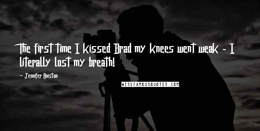 Jennifer Aniston Quotes: The first time I kissed Brad my knees went weak - I literally lost my breath!