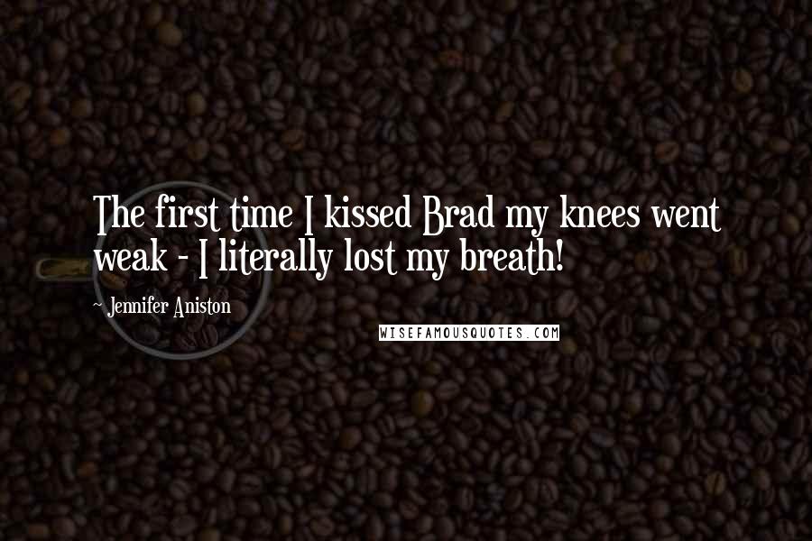 Jennifer Aniston Quotes: The first time I kissed Brad my knees went weak - I literally lost my breath!