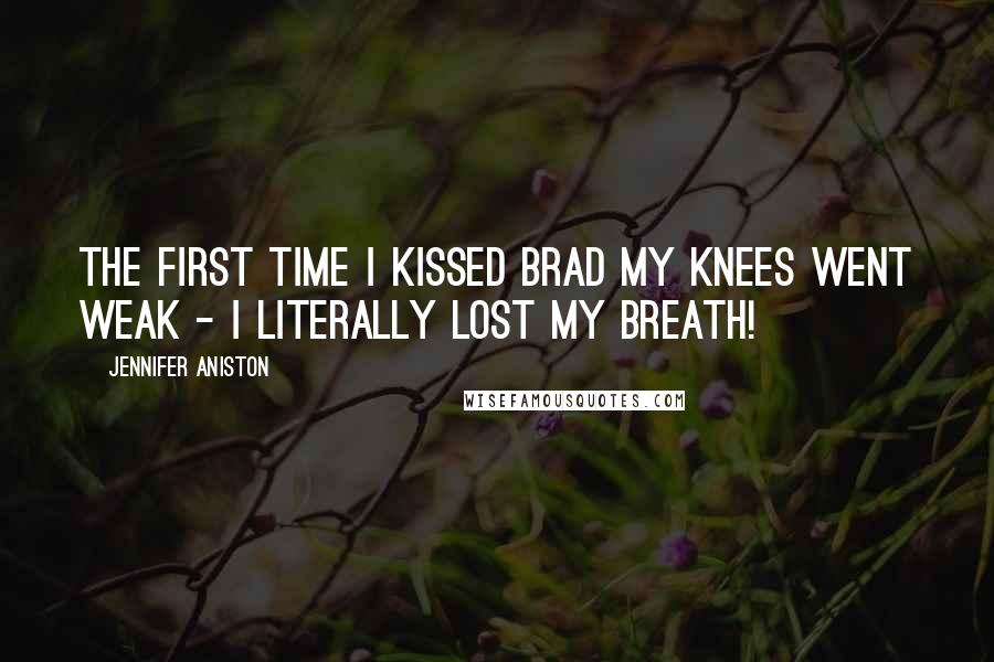 Jennifer Aniston Quotes: The first time I kissed Brad my knees went weak - I literally lost my breath!