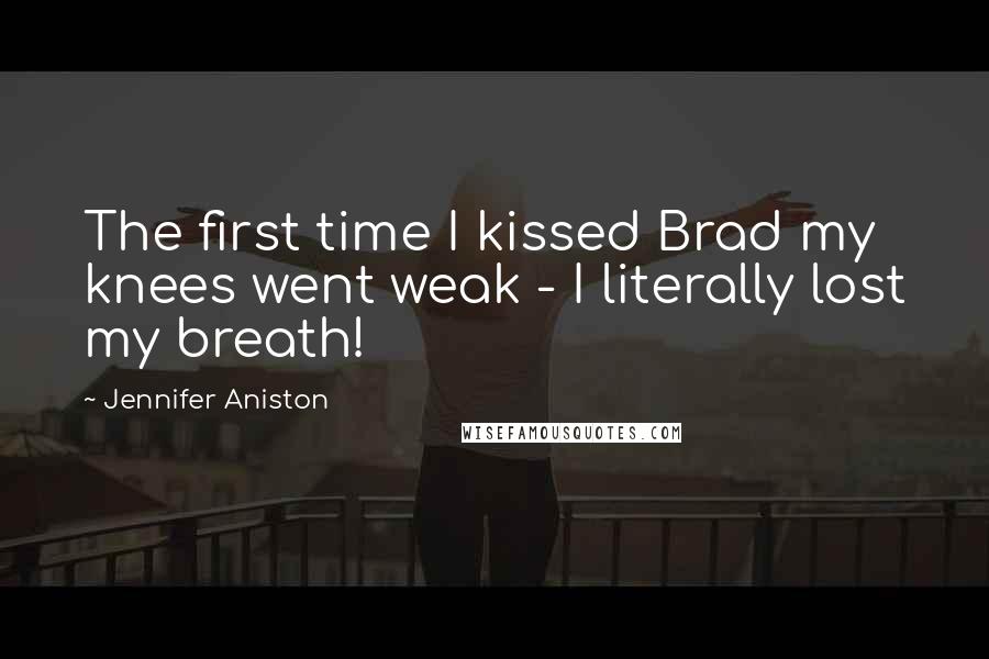 Jennifer Aniston Quotes: The first time I kissed Brad my knees went weak - I literally lost my breath!