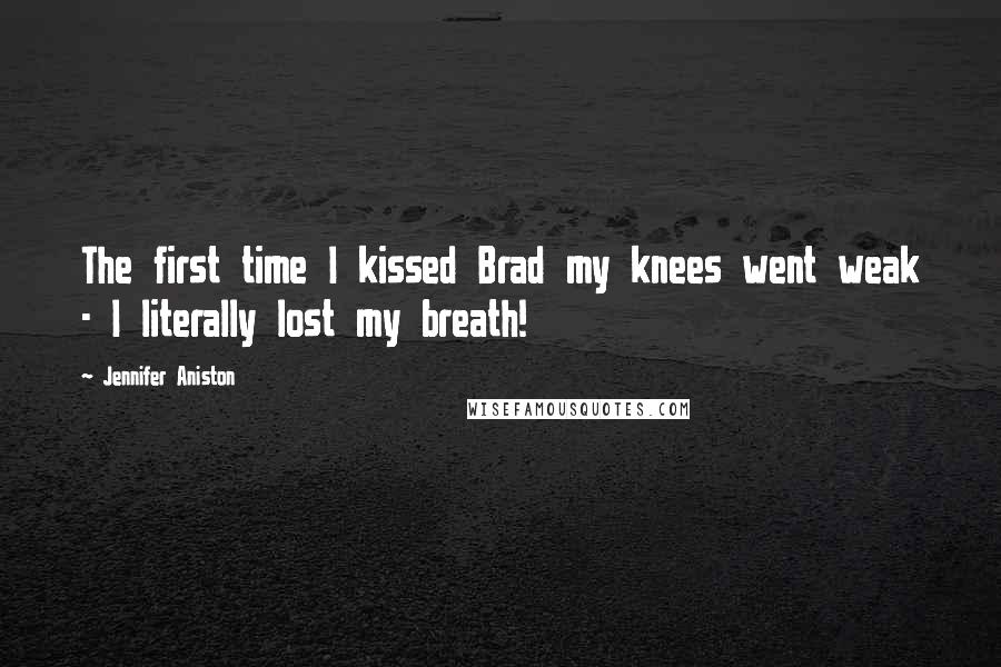 Jennifer Aniston Quotes: The first time I kissed Brad my knees went weak - I literally lost my breath!