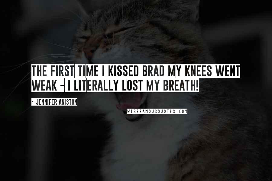 Jennifer Aniston Quotes: The first time I kissed Brad my knees went weak - I literally lost my breath!