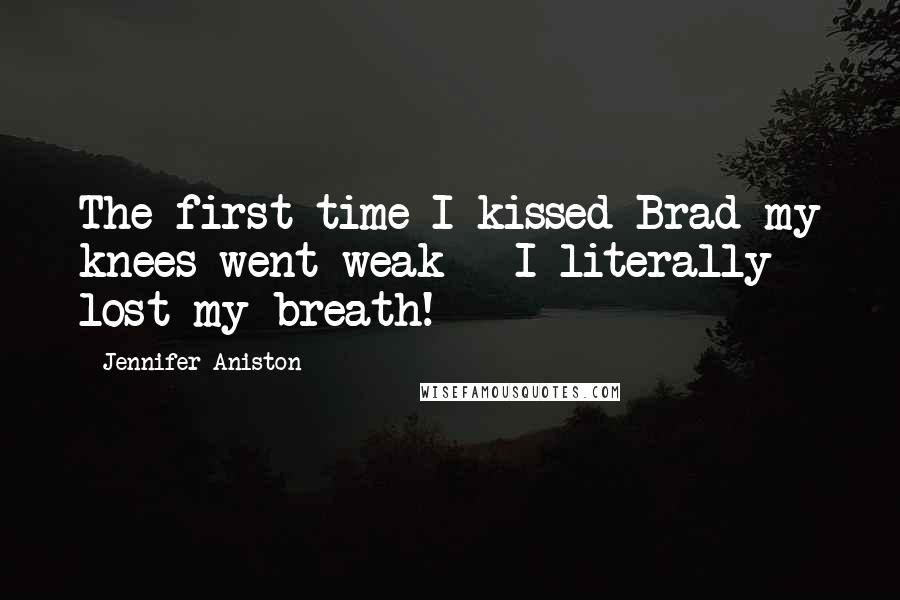 Jennifer Aniston Quotes: The first time I kissed Brad my knees went weak - I literally lost my breath!