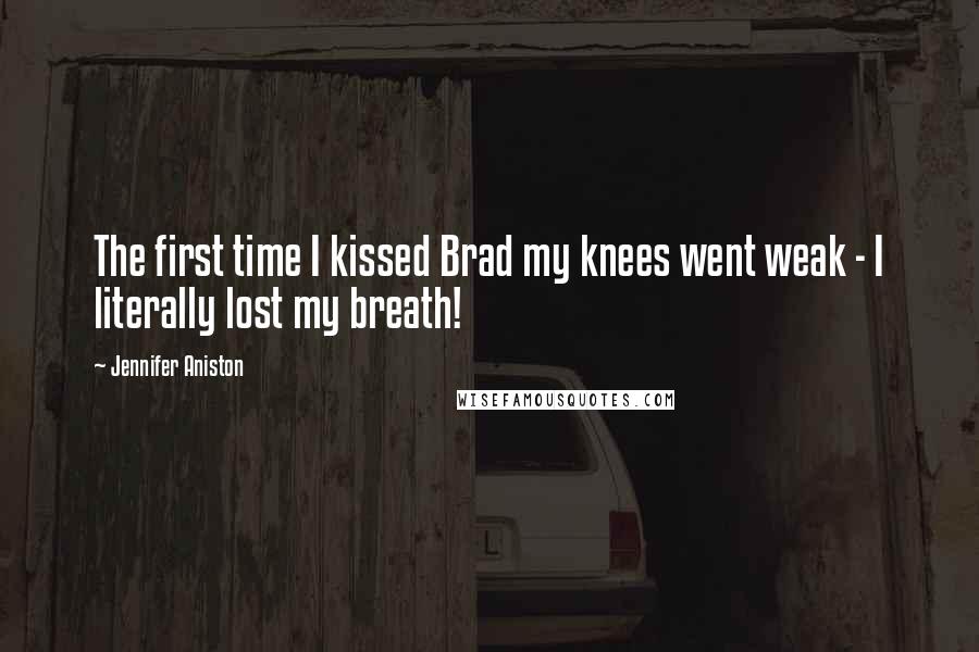 Jennifer Aniston Quotes: The first time I kissed Brad my knees went weak - I literally lost my breath!