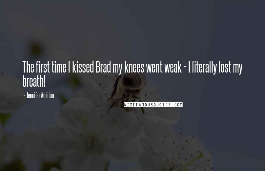Jennifer Aniston Quotes: The first time I kissed Brad my knees went weak - I literally lost my breath!