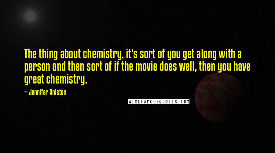 Jennifer Aniston Quotes: The thing about chemistry, it's sort of you get along with a person and then sort of if the movie does well, then you have great chemistry.