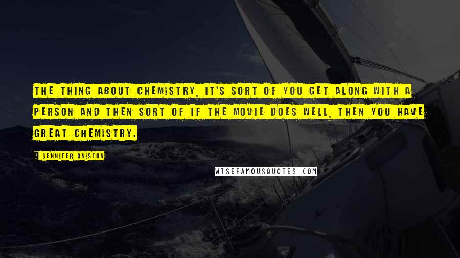 Jennifer Aniston Quotes: The thing about chemistry, it's sort of you get along with a person and then sort of if the movie does well, then you have great chemistry.