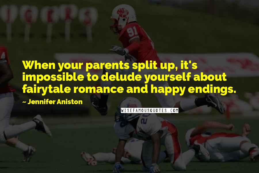 Jennifer Aniston Quotes: When your parents split up, it's impossible to delude yourself about fairytale romance and happy endings.