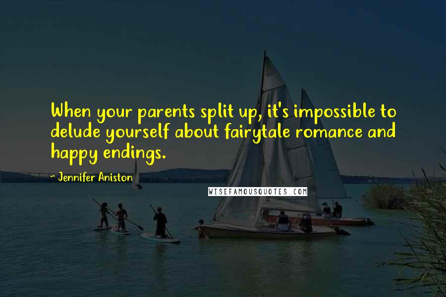 Jennifer Aniston Quotes: When your parents split up, it's impossible to delude yourself about fairytale romance and happy endings.