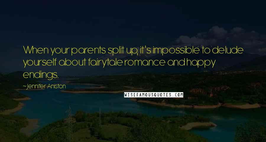 Jennifer Aniston Quotes: When your parents split up, it's impossible to delude yourself about fairytale romance and happy endings.