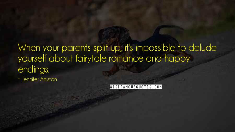 Jennifer Aniston Quotes: When your parents split up, it's impossible to delude yourself about fairytale romance and happy endings.