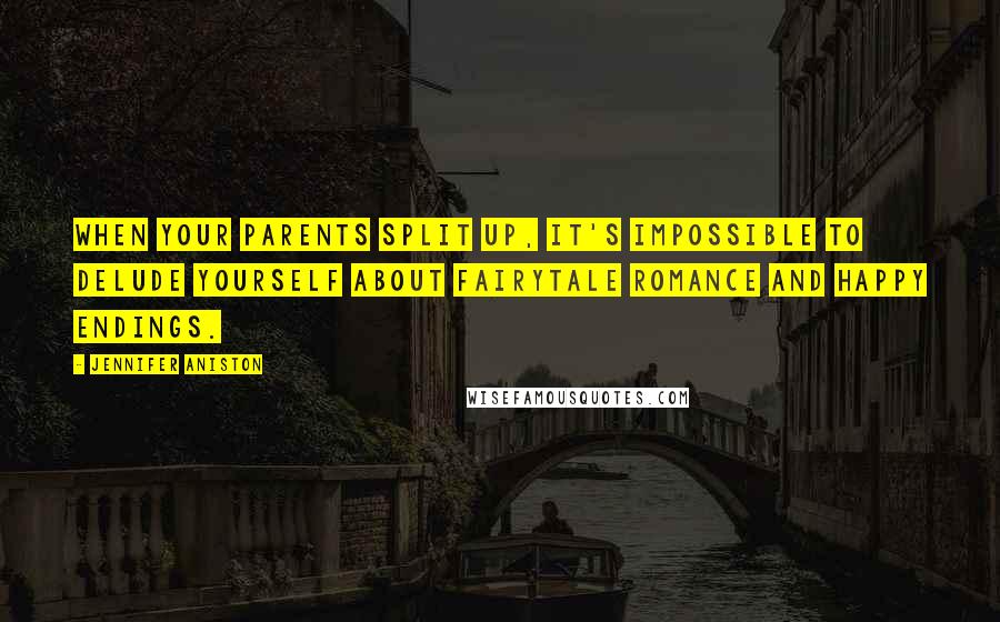 Jennifer Aniston Quotes: When your parents split up, it's impossible to delude yourself about fairytale romance and happy endings.