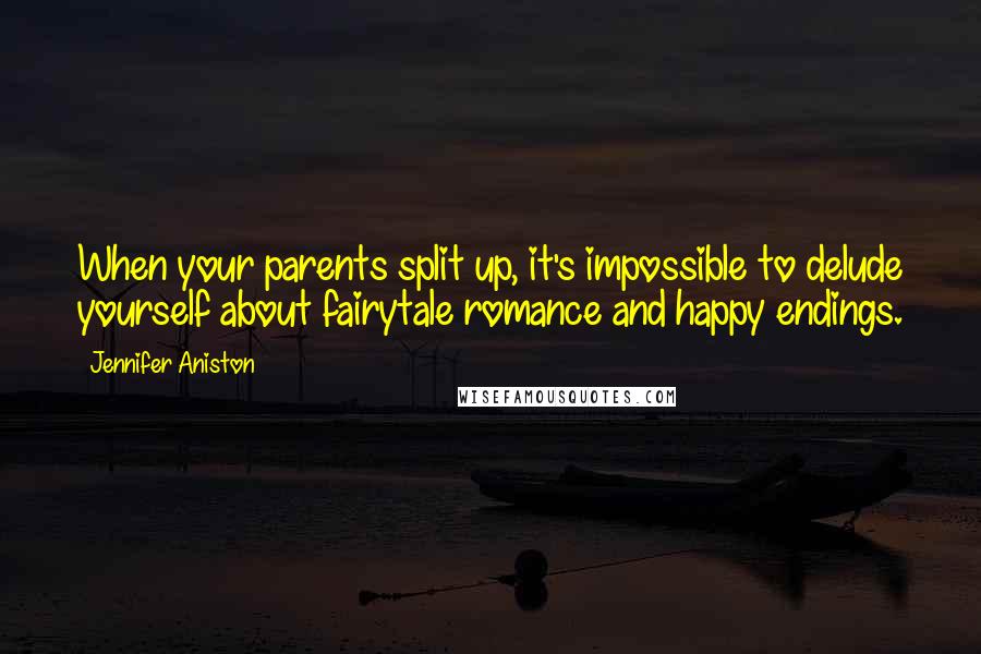 Jennifer Aniston Quotes: When your parents split up, it's impossible to delude yourself about fairytale romance and happy endings.