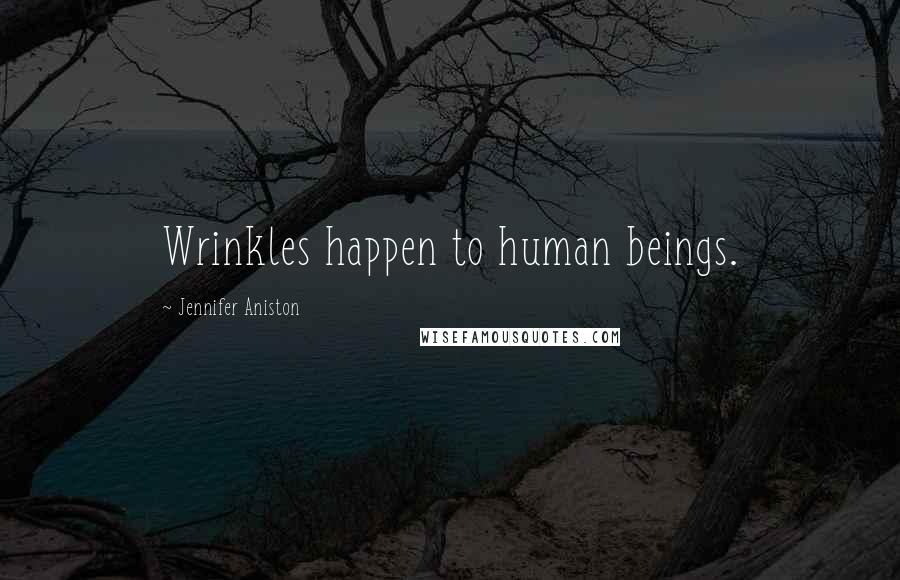 Jennifer Aniston Quotes: Wrinkles happen to human beings.
