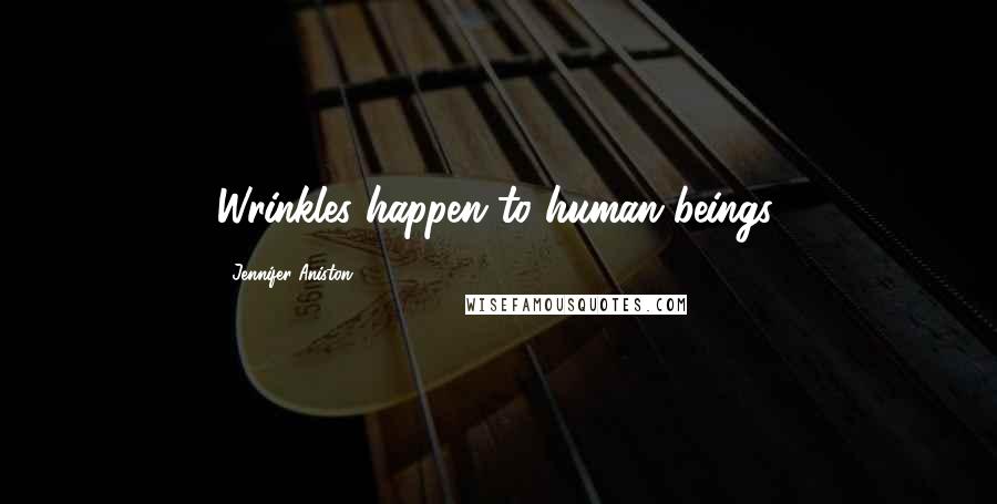 Jennifer Aniston Quotes: Wrinkles happen to human beings.