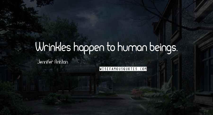 Jennifer Aniston Quotes: Wrinkles happen to human beings.