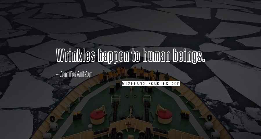 Jennifer Aniston Quotes: Wrinkles happen to human beings.