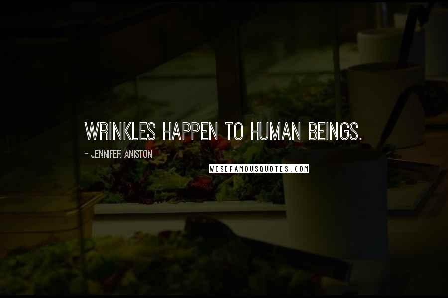 Jennifer Aniston Quotes: Wrinkles happen to human beings.