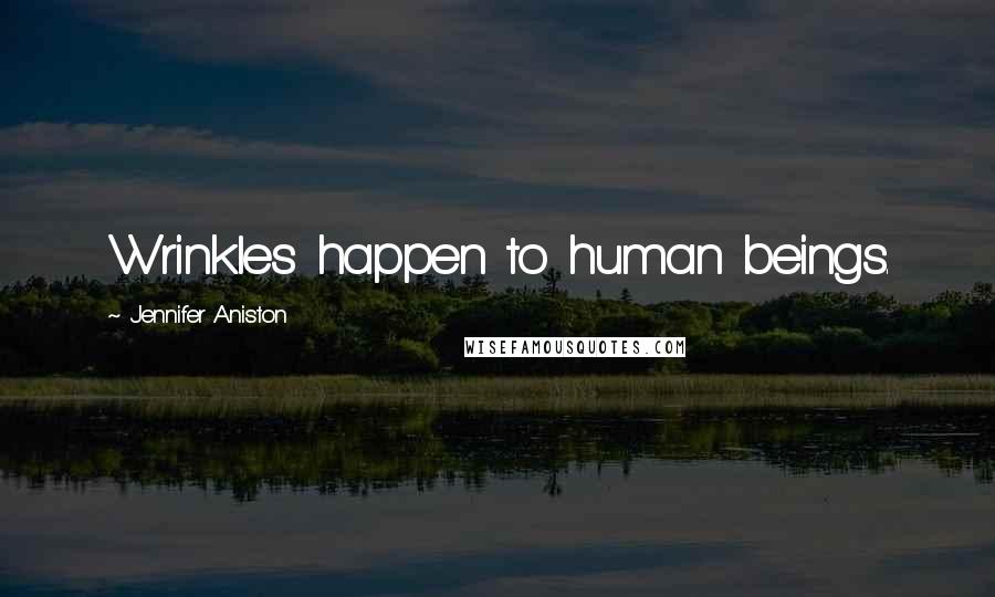 Jennifer Aniston Quotes: Wrinkles happen to human beings.