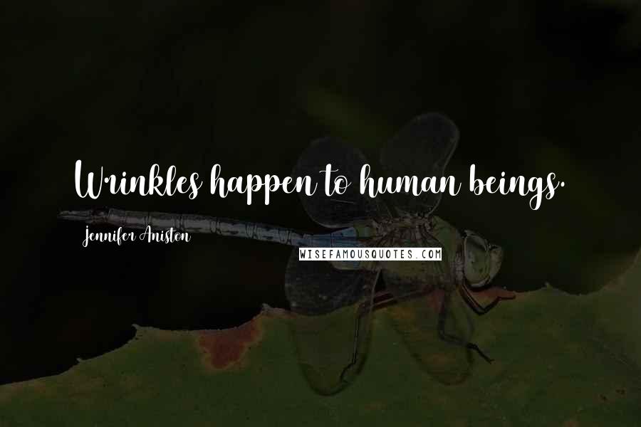 Jennifer Aniston Quotes: Wrinkles happen to human beings.