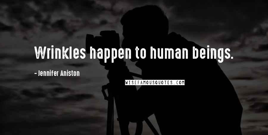 Jennifer Aniston Quotes: Wrinkles happen to human beings.