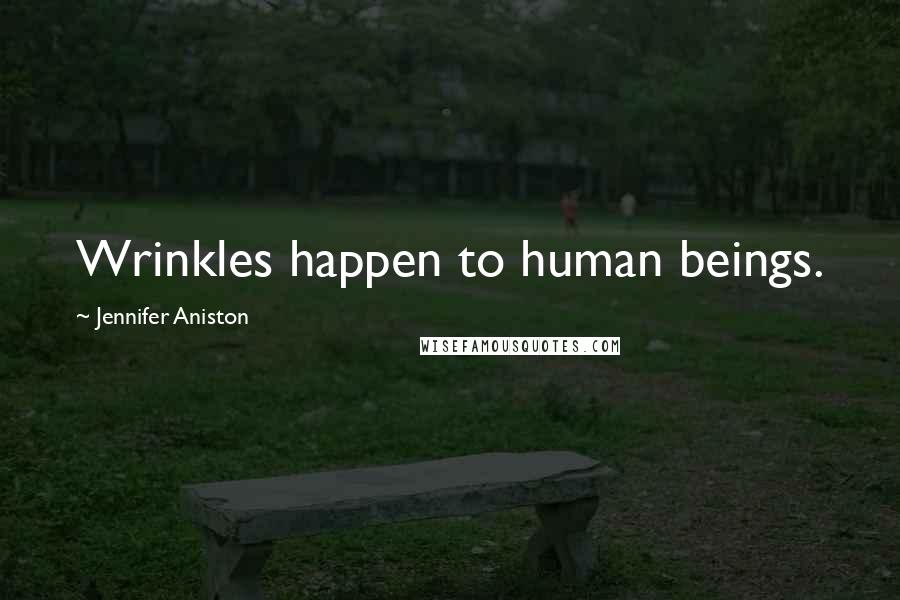 Jennifer Aniston Quotes: Wrinkles happen to human beings.