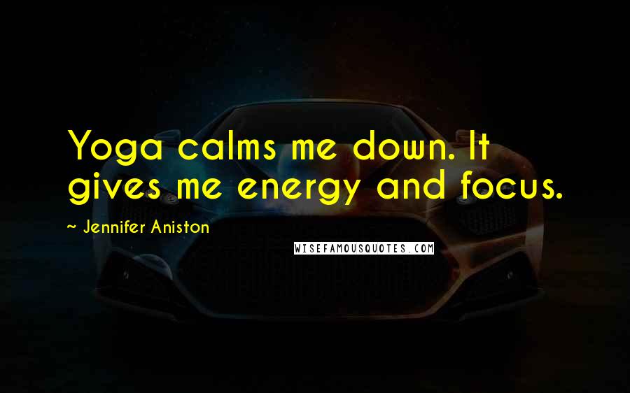 Jennifer Aniston Quotes: Yoga calms me down. It gives me energy and focus.