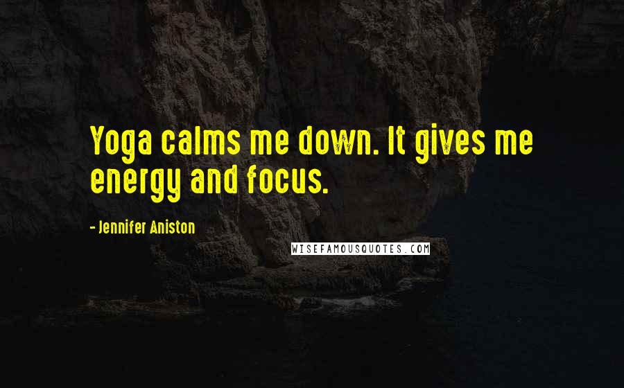 Jennifer Aniston Quotes: Yoga calms me down. It gives me energy and focus.