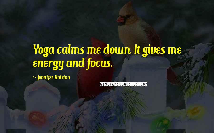 Jennifer Aniston Quotes: Yoga calms me down. It gives me energy and focus.