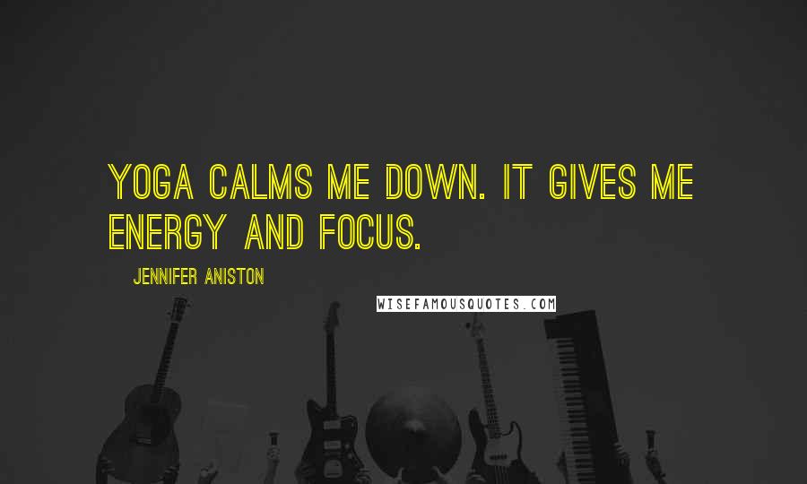 Jennifer Aniston Quotes: Yoga calms me down. It gives me energy and focus.