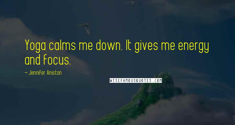 Jennifer Aniston Quotes: Yoga calms me down. It gives me energy and focus.